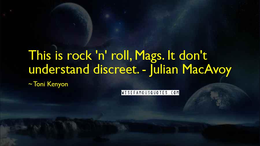 Toni Kenyon Quotes: This is rock 'n' roll, Mags. It don't understand discreet. - Julian MacAvoy