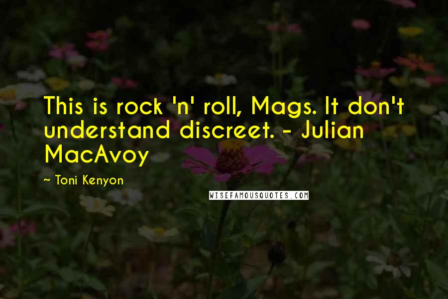 Toni Kenyon Quotes: This is rock 'n' roll, Mags. It don't understand discreet. - Julian MacAvoy