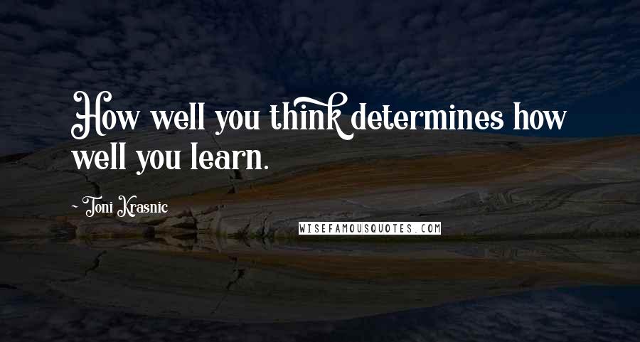 Toni Krasnic Quotes: How well you think determines how well you learn.