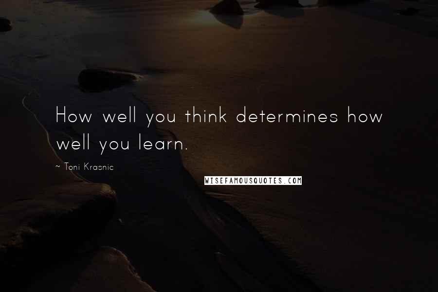 Toni Krasnic Quotes: How well you think determines how well you learn.