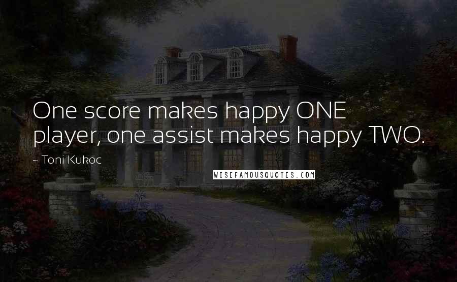 Toni Kukoc Quotes: One score makes happy ONE player, one assist makes happy TWO.