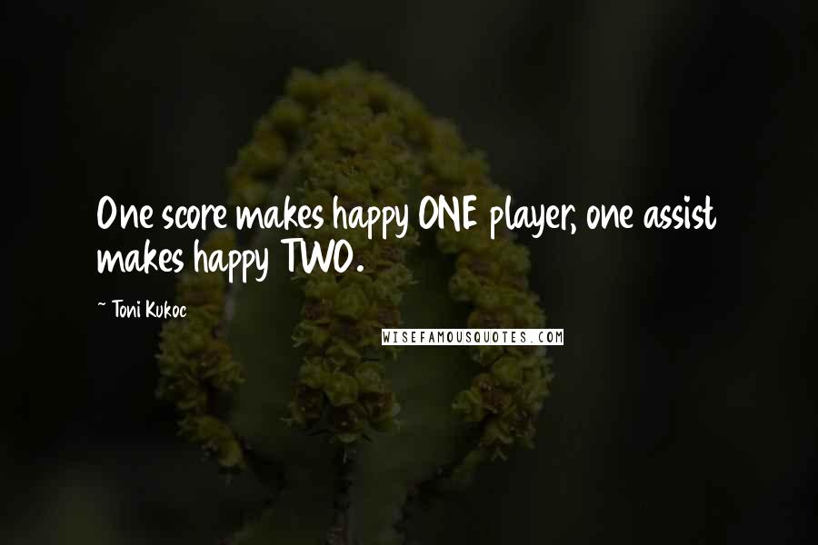 Toni Kukoc Quotes: One score makes happy ONE player, one assist makes happy TWO.