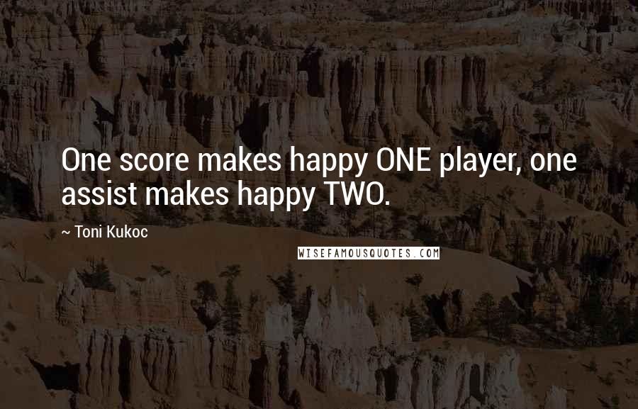 Toni Kukoc Quotes: One score makes happy ONE player, one assist makes happy TWO.