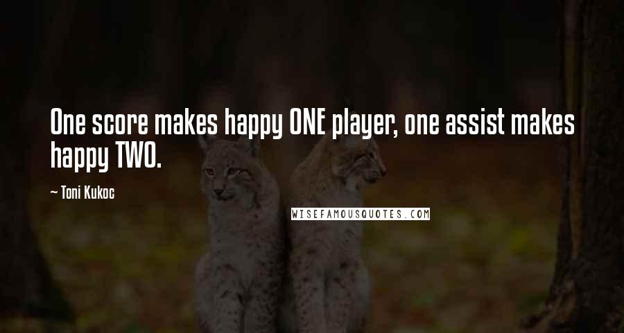 Toni Kukoc Quotes: One score makes happy ONE player, one assist makes happy TWO.