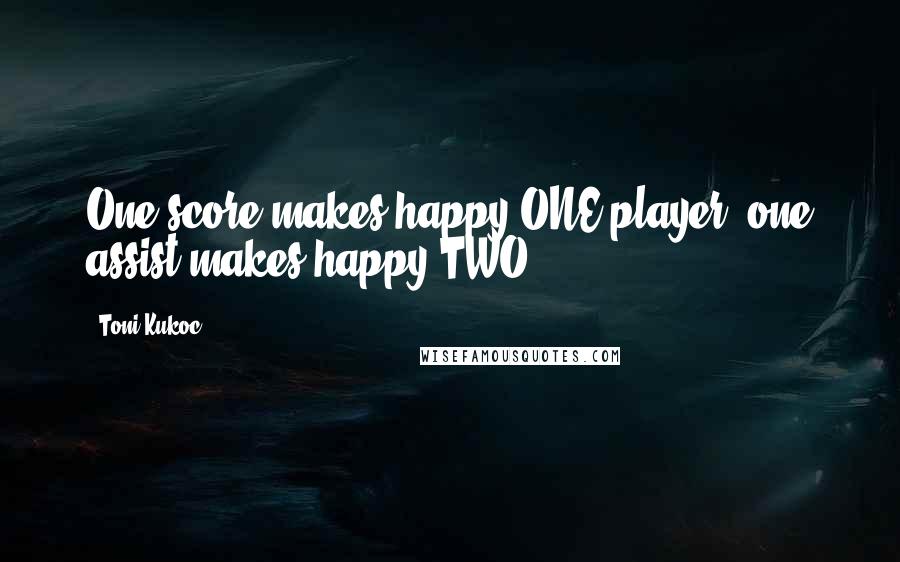 Toni Kukoc Quotes: One score makes happy ONE player, one assist makes happy TWO.