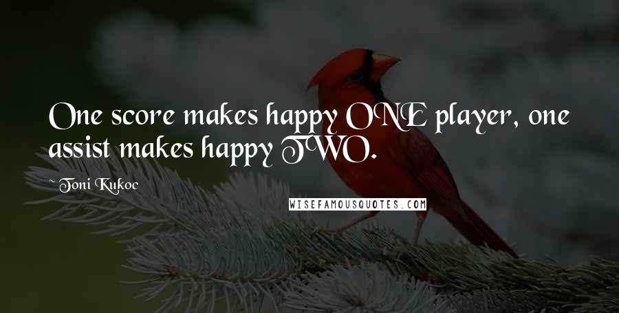 Toni Kukoc Quotes: One score makes happy ONE player, one assist makes happy TWO.