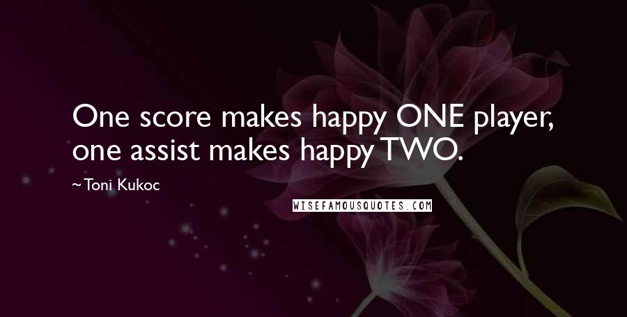 Toni Kukoc Quotes: One score makes happy ONE player, one assist makes happy TWO.