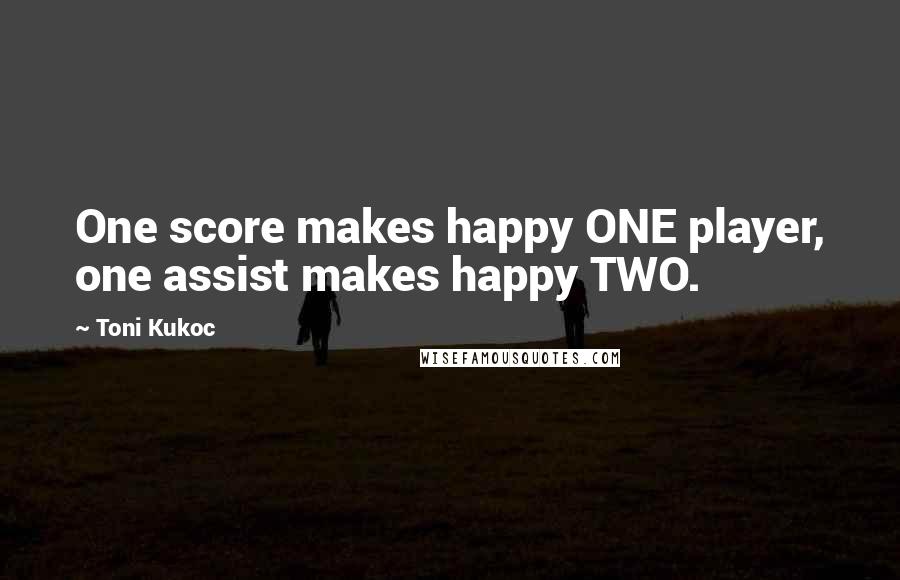 Toni Kukoc Quotes: One score makes happy ONE player, one assist makes happy TWO.