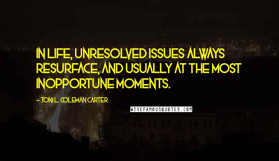 Toni L. Coleman Carter Quotes: In life, unresolved issues always resurface, and usually at the most inopportune moments.