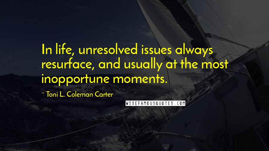 Toni L. Coleman Carter Quotes: In life, unresolved issues always resurface, and usually at the most inopportune moments.