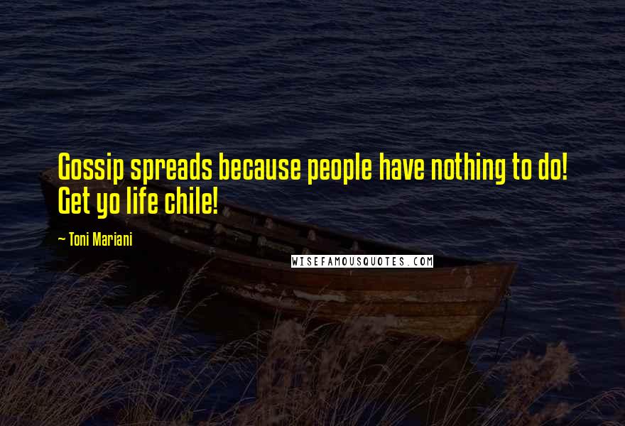 Toni Mariani Quotes: Gossip spreads because people have nothing to do! Get yo life chile!