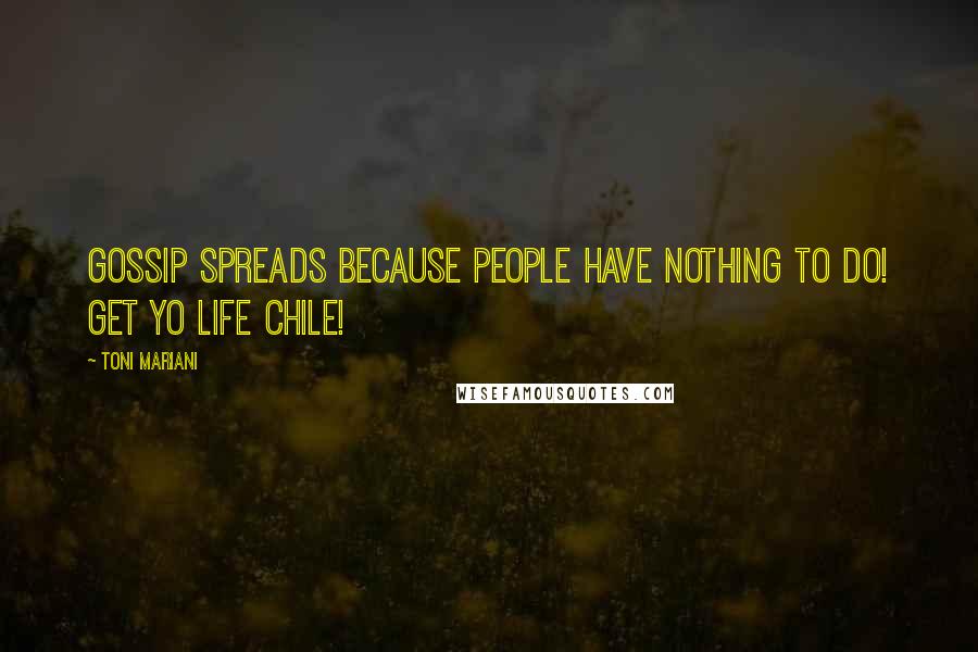 Toni Mariani Quotes: Gossip spreads because people have nothing to do! Get yo life chile!