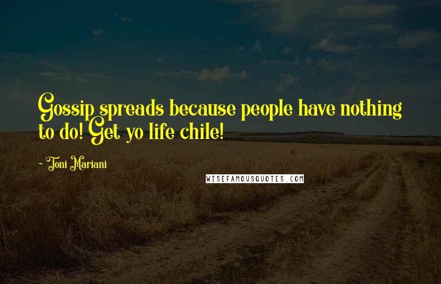 Toni Mariani Quotes: Gossip spreads because people have nothing to do! Get yo life chile!