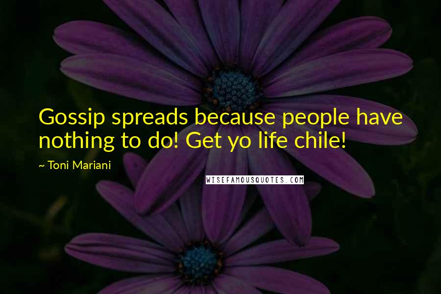 Toni Mariani Quotes: Gossip spreads because people have nothing to do! Get yo life chile!