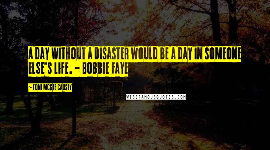 Toni McGee Causey Quotes: a day without a disaster would be a day in someone else's life. - Bobbie Faye