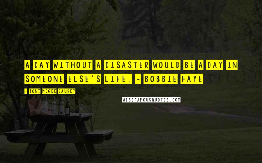 Toni McGee Causey Quotes: a day without a disaster would be a day in someone else's life. - Bobbie Faye