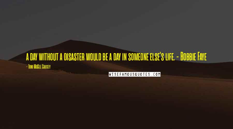 Toni McGee Causey Quotes: a day without a disaster would be a day in someone else's life. - Bobbie Faye