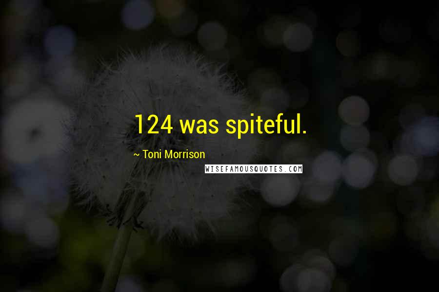 Toni Morrison Quotes: 124 was spiteful.