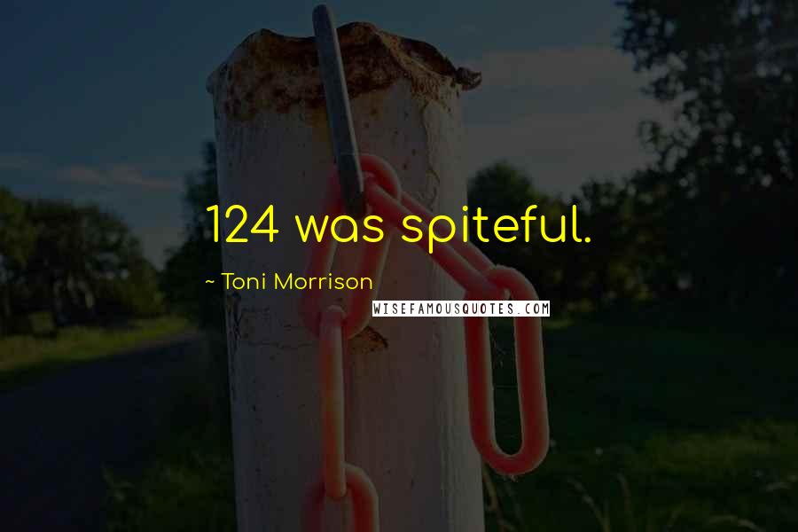 Toni Morrison Quotes: 124 was spiteful.