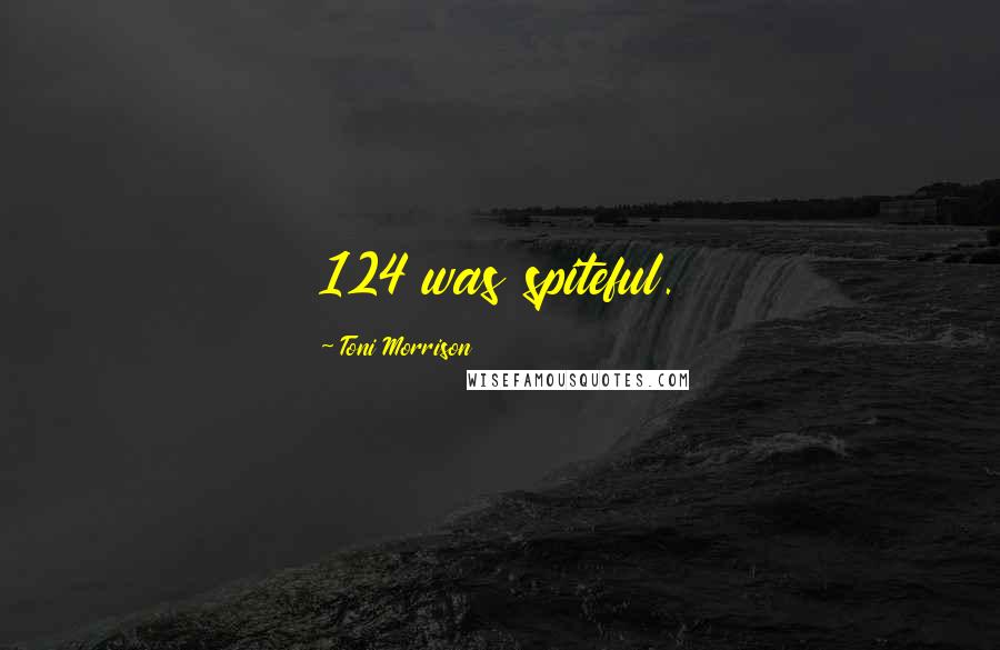 Toni Morrison Quotes: 124 was spiteful.