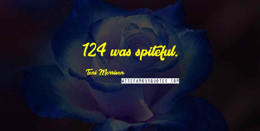 Toni Morrison Quotes: 124 was spiteful.