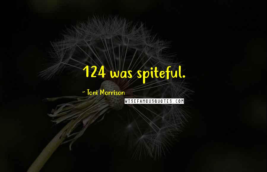 Toni Morrison Quotes: 124 was spiteful.