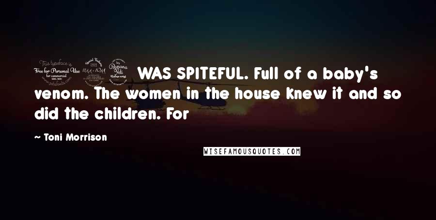 Toni Morrison Quotes: 124 WAS SPITEFUL. Full of a baby's venom. The women in the house knew it and so did the children. For