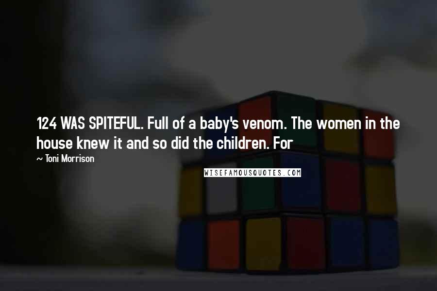 Toni Morrison Quotes: 124 WAS SPITEFUL. Full of a baby's venom. The women in the house knew it and so did the children. For