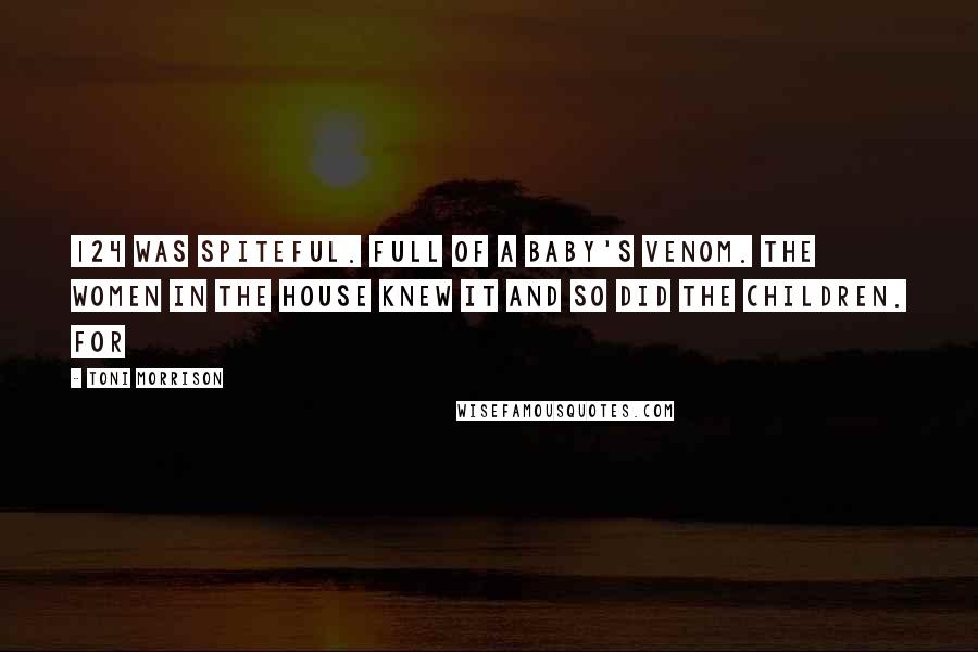 Toni Morrison Quotes: 124 WAS SPITEFUL. Full of a baby's venom. The women in the house knew it and so did the children. For