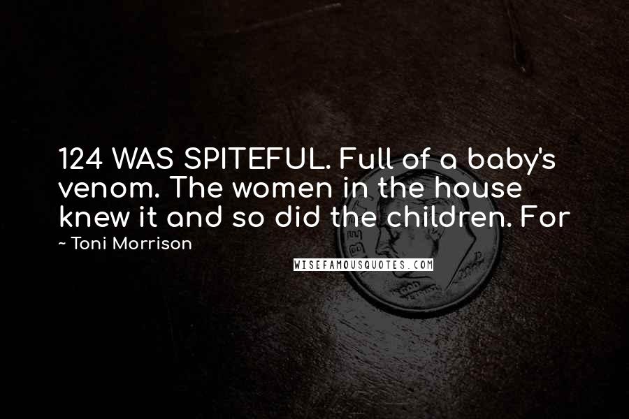 Toni Morrison Quotes: 124 WAS SPITEFUL. Full of a baby's venom. The women in the house knew it and so did the children. For