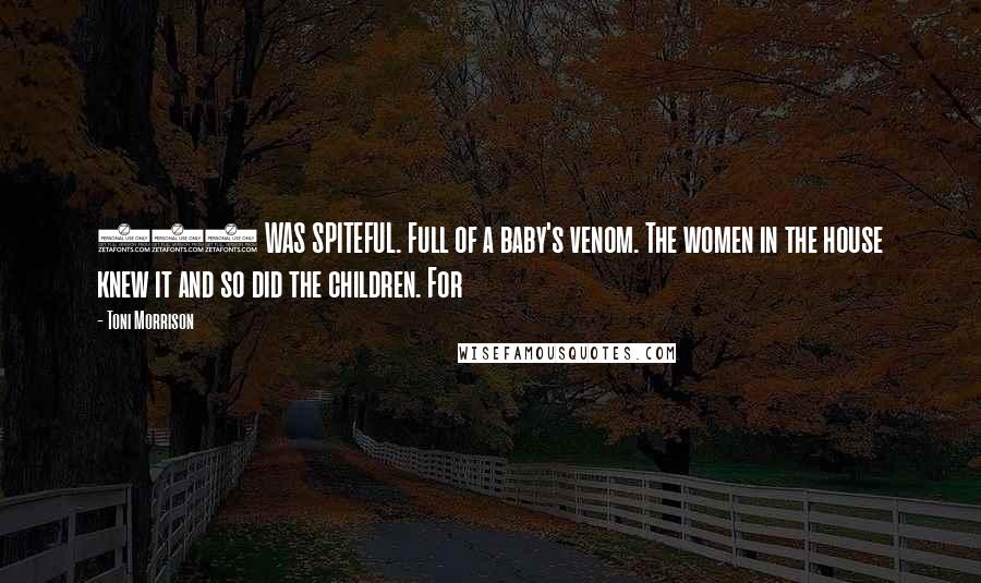 Toni Morrison Quotes: 124 WAS SPITEFUL. Full of a baby's venom. The women in the house knew it and so did the children. For