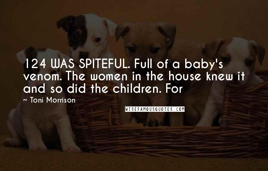 Toni Morrison Quotes: 124 WAS SPITEFUL. Full of a baby's venom. The women in the house knew it and so did the children. For