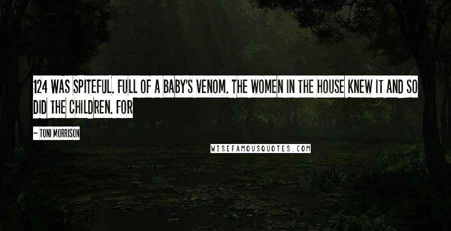 Toni Morrison Quotes: 124 WAS SPITEFUL. Full of a baby's venom. The women in the house knew it and so did the children. For