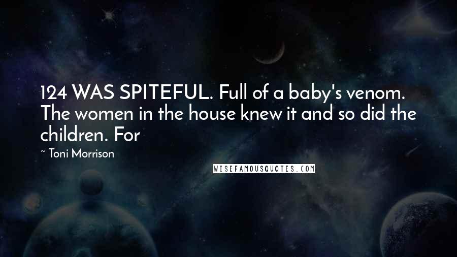 Toni Morrison Quotes: 124 WAS SPITEFUL. Full of a baby's venom. The women in the house knew it and so did the children. For