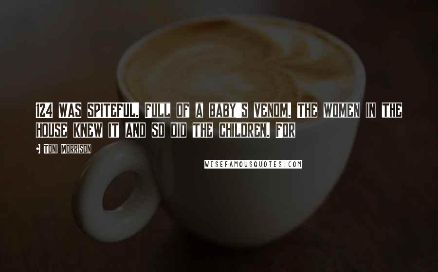 Toni Morrison Quotes: 124 WAS SPITEFUL. Full of a baby's venom. The women in the house knew it and so did the children. For