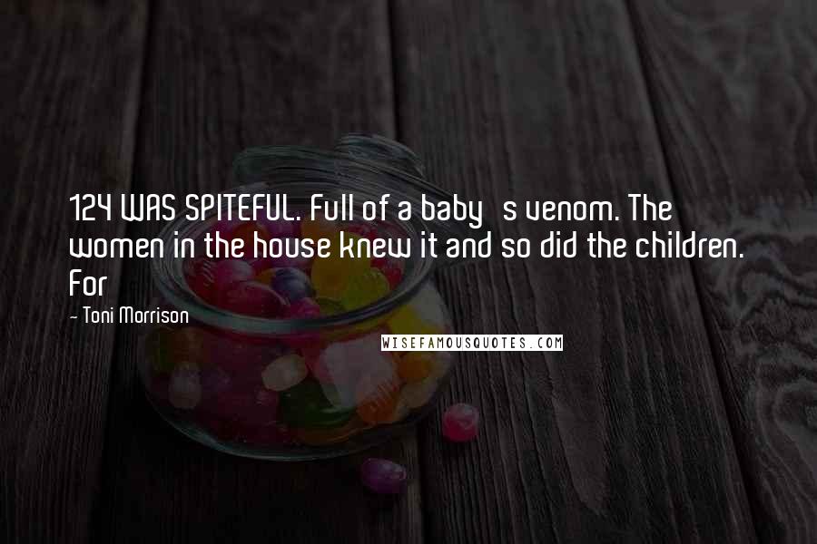 Toni Morrison Quotes: 124 WAS SPITEFUL. Full of a baby's venom. The women in the house knew it and so did the children. For