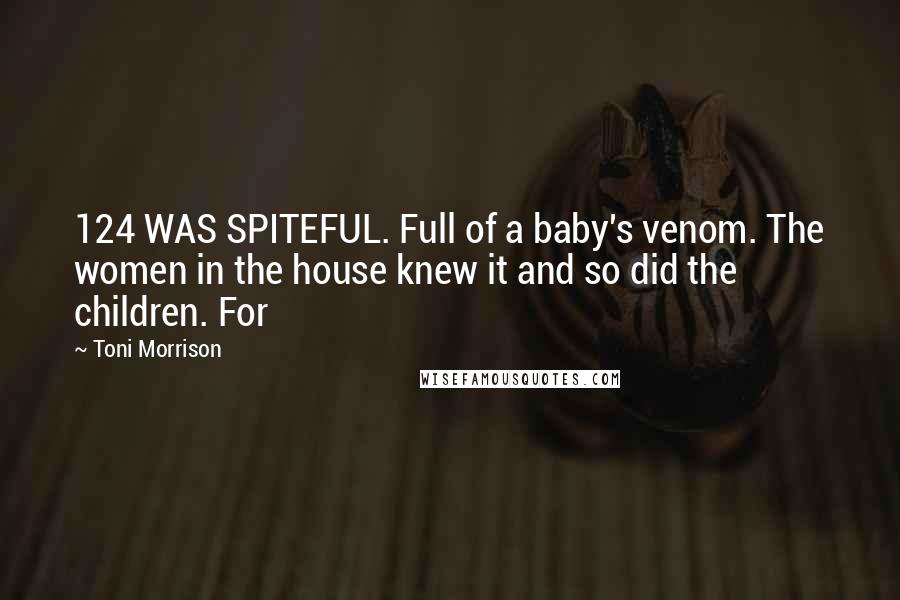 Toni Morrison Quotes: 124 WAS SPITEFUL. Full of a baby's venom. The women in the house knew it and so did the children. For