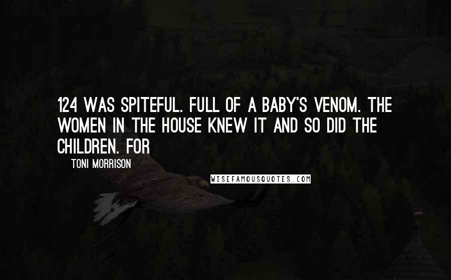 Toni Morrison Quotes: 124 WAS SPITEFUL. Full of a baby's venom. The women in the house knew it and so did the children. For