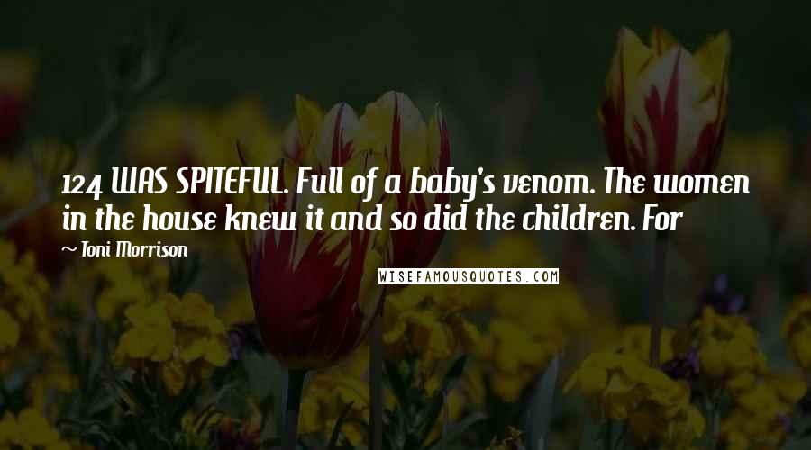 Toni Morrison Quotes: 124 WAS SPITEFUL. Full of a baby's venom. The women in the house knew it and so did the children. For