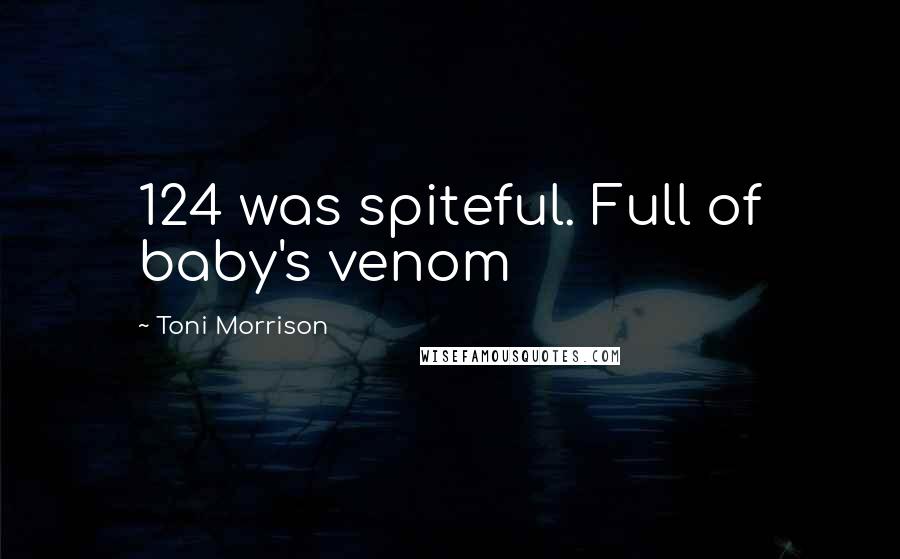 Toni Morrison Quotes: 124 was spiteful. Full of baby's venom