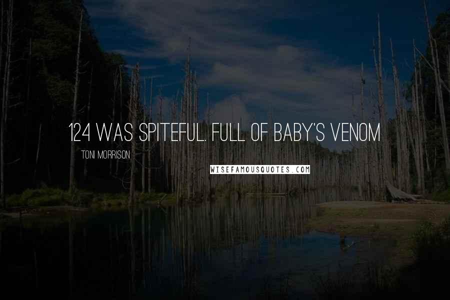 Toni Morrison Quotes: 124 was spiteful. Full of baby's venom