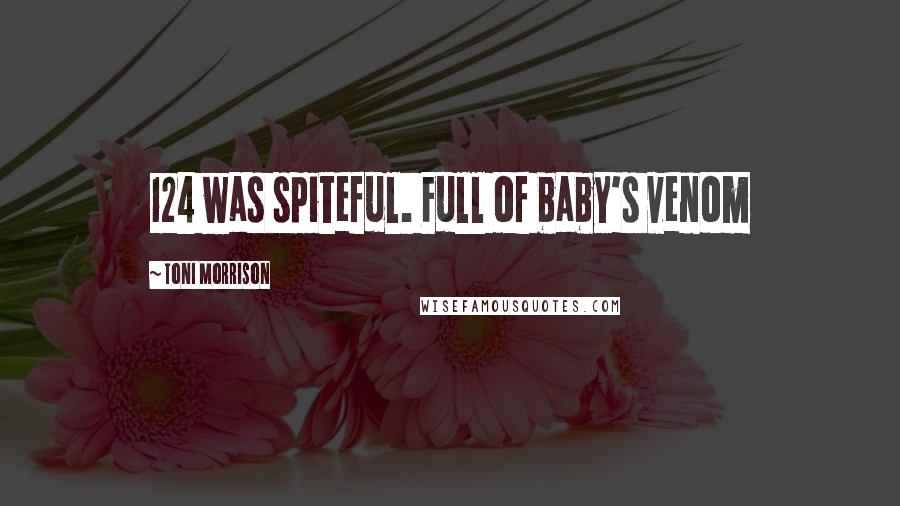 Toni Morrison Quotes: 124 was spiteful. Full of baby's venom