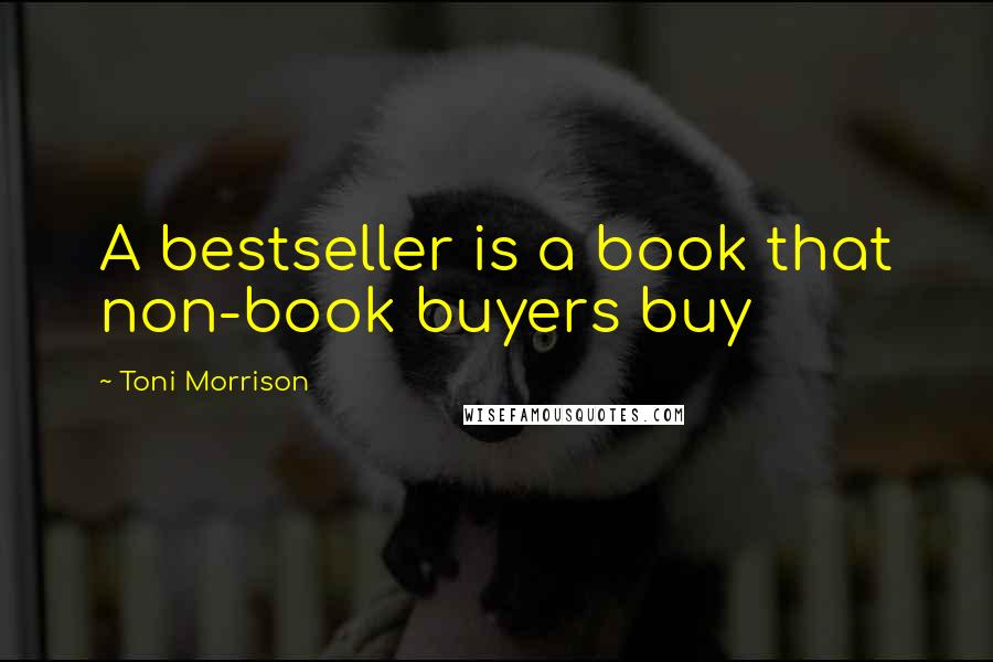 Toni Morrison Quotes: A bestseller is a book that non-book buyers buy