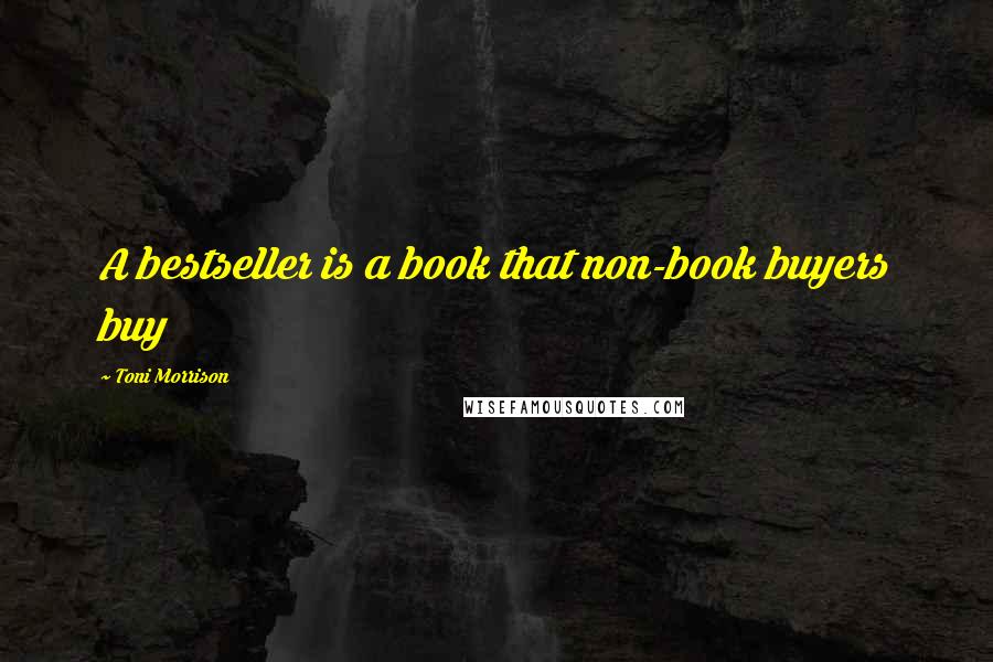 Toni Morrison Quotes: A bestseller is a book that non-book buyers buy