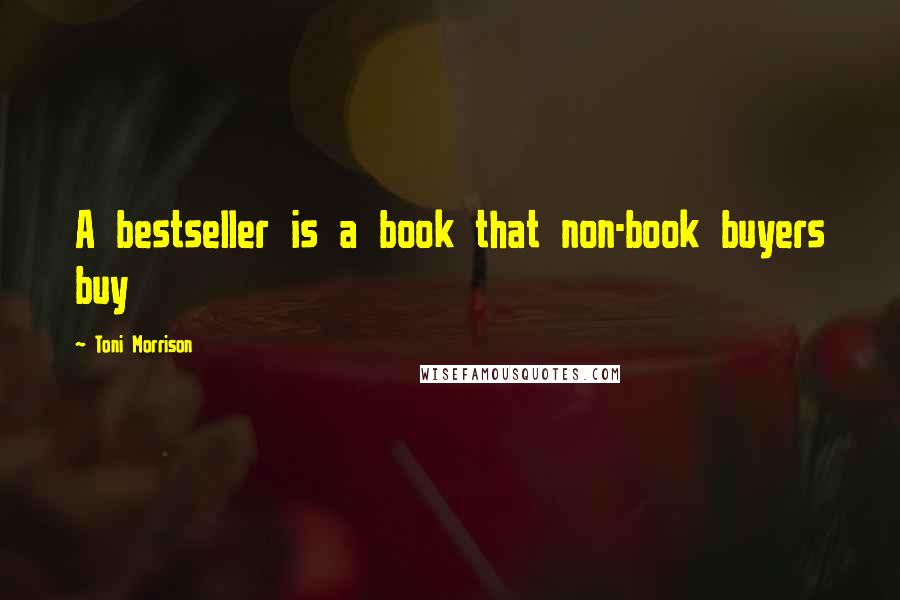 Toni Morrison Quotes: A bestseller is a book that non-book buyers buy