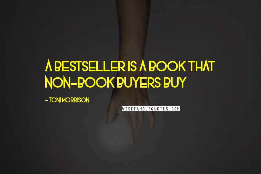 Toni Morrison Quotes: A bestseller is a book that non-book buyers buy