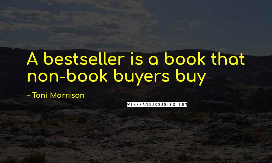 Toni Morrison Quotes: A bestseller is a book that non-book buyers buy