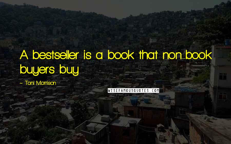 Toni Morrison Quotes: A bestseller is a book that non-book buyers buy