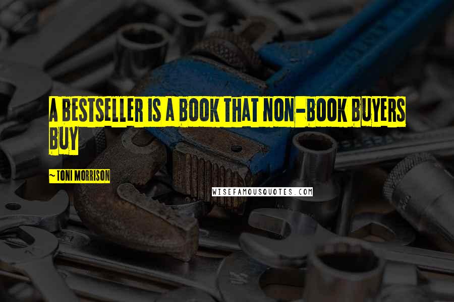 Toni Morrison Quotes: A bestseller is a book that non-book buyers buy