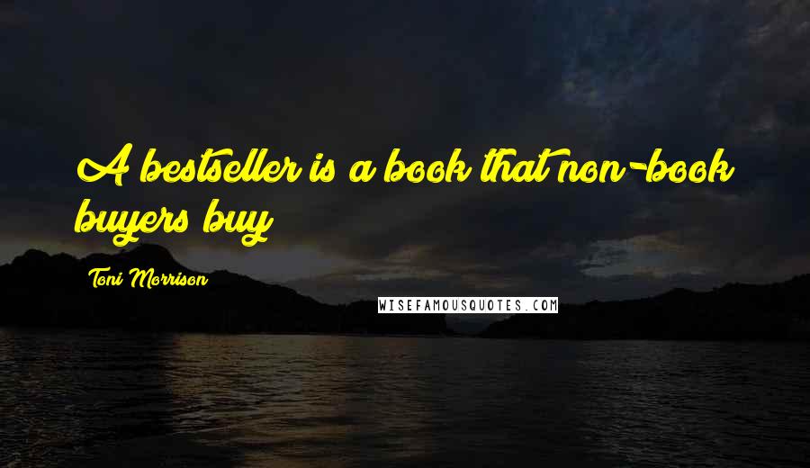 Toni Morrison Quotes: A bestseller is a book that non-book buyers buy